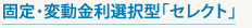 固定・変動金利選択型「セレクト」