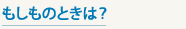 もしものときは？