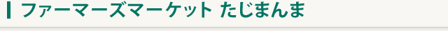 ファーマーズマーケット たじまんま